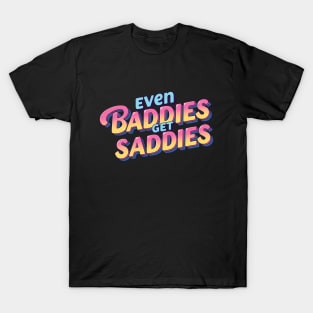 Even Baddies Get Saddies. T-Shirt